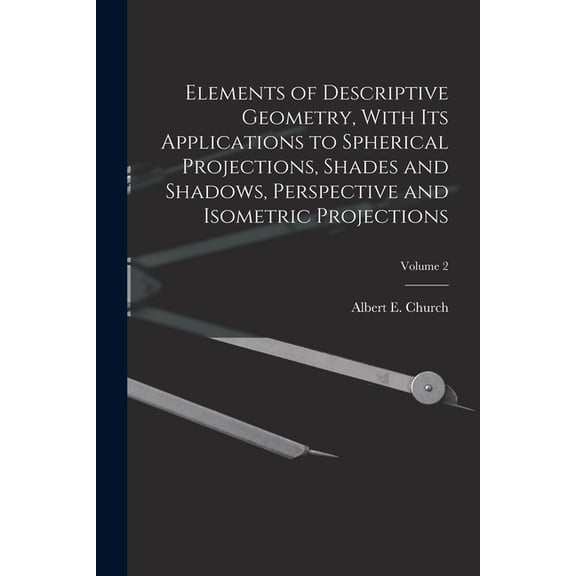 Elements of Descriptive Geometry, With Its Applications to Spherical Projections, Shades and Shadows, Perspective and Is, (Paperback)