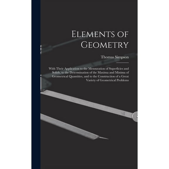 Elements of Geometry: With Their Application to the Mensuration of Superficies and Solids, to the Determination of the Maxima and Minima of Geometrical Quantities, and to the Construction of a Great V