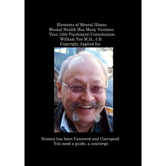 Elements of Mental Illness Mental Health Has Many Versions Your 12th Psychiatric Consultation. William Yee M.D., J.D. Co, (Paperback)
