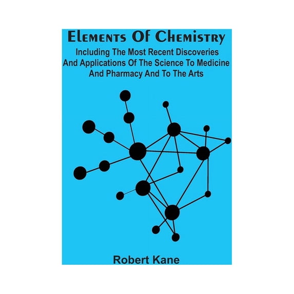 Elements Of Chemistry; Including The Most Recent Discoveries And Applications Of The Science To Medicine And Pharmacy An, (Paperback)