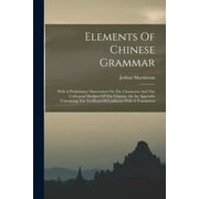 Elements Of Chinese Grammar : With A Preliminary Dissertation On The Characters And The Colloquial Medium Of The Chinese, An An Appendix Containing The Ta-hyoh Of Confucius With A Translation (Paperback)