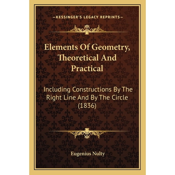 Elements Of Geometry, Theoretical And Practical : Including Constructions By The Right Line And By The Circle (1836) (Paperback)