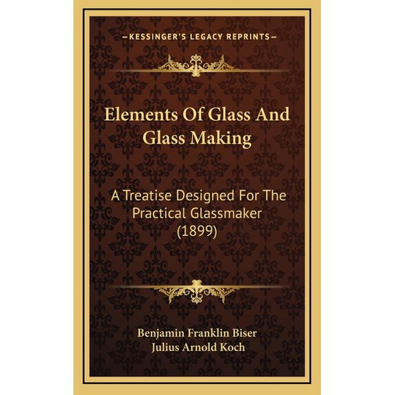Elements Of Glass And Glass Making : A Treatise Designed For The Practical Glassmaker (1899) (Hardcover)