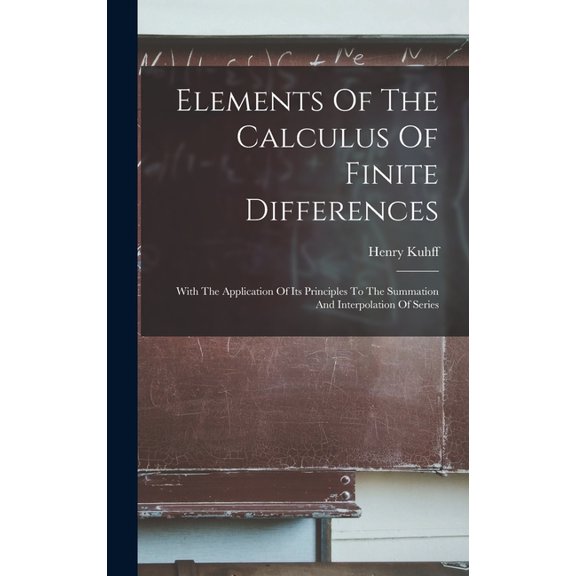 Elements Of The Calculus Of Finite Differences: With The Application Of Its Principles To The Summation And Interpolatio, (Hardcover)
