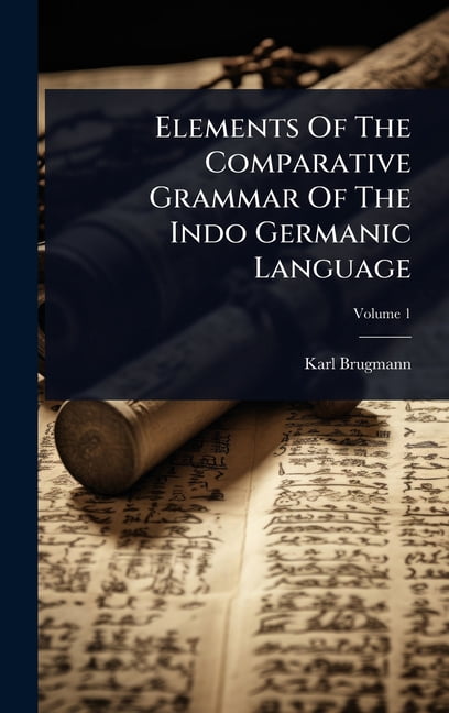 Elements Of The Comparative Grammar Of The Indo Germanic Language ...
