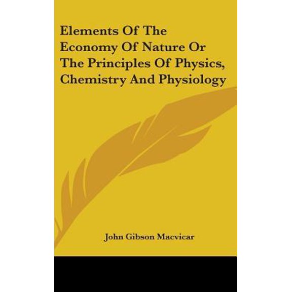 Elements of the Economy of Nature or the Principles of Physics, Chemistry and Physiology Hardcover