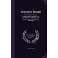 thumbnail image 1 of Elements of Thought : Or, Concise Explanations (Alphabetically Arranged) of the Principal Terms Employed in the Several Branches of Intellectual Philosophy (Hardcover), 1 of 1