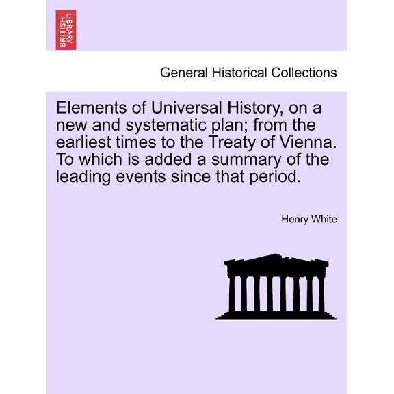 Elements of Universal History, on a new and systematic plan; from the earliest times to the Treaty of Vienna. To which is added a summary of the leading events since that period. (Paperback)