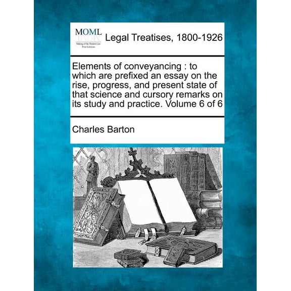 Elements of Conveyancing: To Which Are Prefixed an Essay on the Rise, Progress, and Present State of That Science and Cursory Remarks on Its Stu Paperback