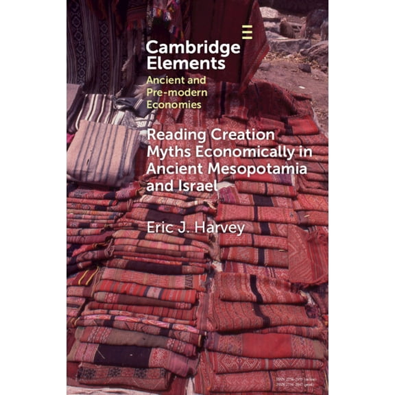Elements in Ancient and Pre-Modern Econo Reading Creation Myths Economically in Ancient Mesopotamia and Israel, (Paperback)
