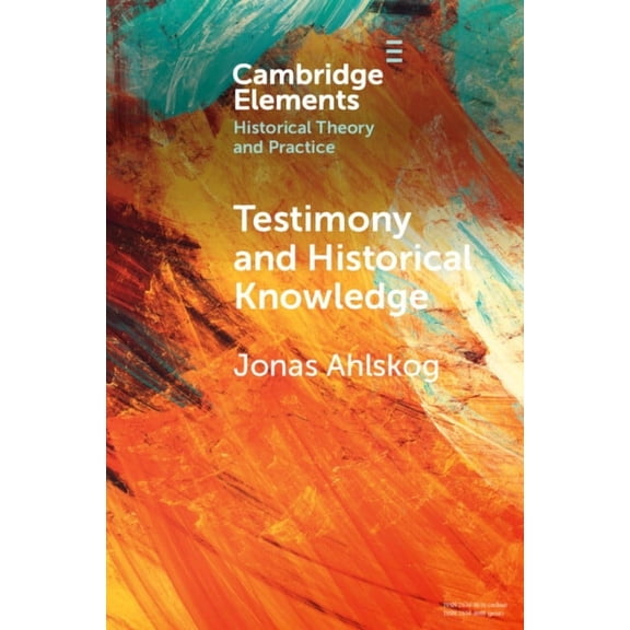 Elements in Historical Theory and Practi Testimony and Historical Knowledge, (Paperback)