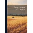 thumbnail image 1 of Elements of Agriculture : For the use of Primary and Secondary Schools (Paperback), 1 of 1