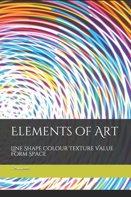 Elements of Art: Line Shape Colour Texture Value Form Space, (Paperback ...