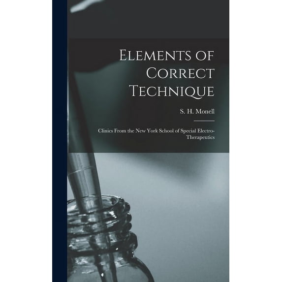 Elements of Correct Technique: Clinics From the New York School of Special Electro-therapeutics Hardcover 1013940474 9781013940477 Monell, S H Samuel Howard D 1918