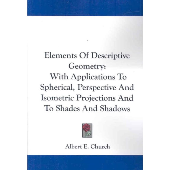 Elements of Descriptive Geometry : With Applications to Spherical, Perspective and Isometric Projections and to Shades and Shadows