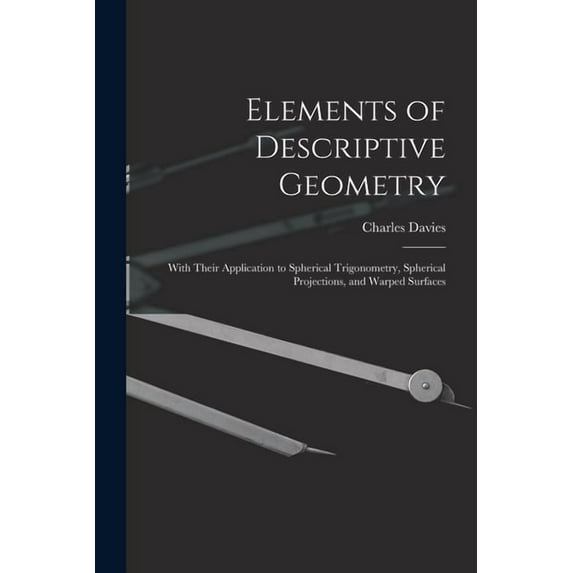 Elements of Descriptive Geometry: With Their Application to Spherical Trigonometry, Spherical Projections, and Warped Surfaces (Paperback)