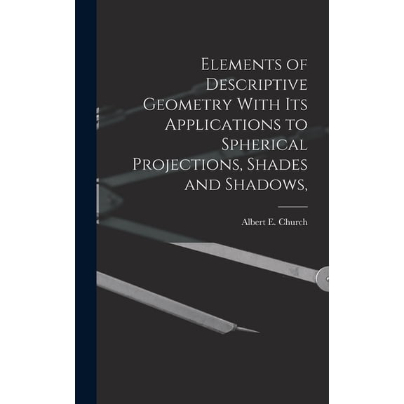 Elements of Descriptive Geometry With its Applications to Spherical Projections, Shades and Shadows, (Hardcover)