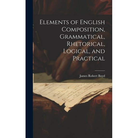 Elements of English Composition, Grammatical, Rhetorical, Logical, and Practical (Hardcover)