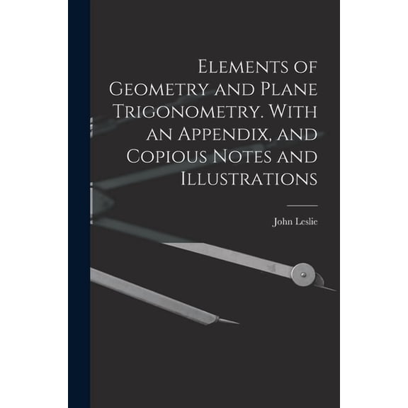 Elements of Geometry and Plane Trigonometry. With an Appendix, and Copious Notes and Illustrations, (Paperback)