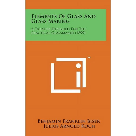 Elements of Glass and Glass Making : A Treatise Designed for the Practical Glassmaker (1899) (Hardcover)