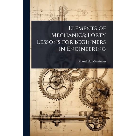 Elements of Mechanics; Forty Lessons for Beginners in Engineering, (Paperback)