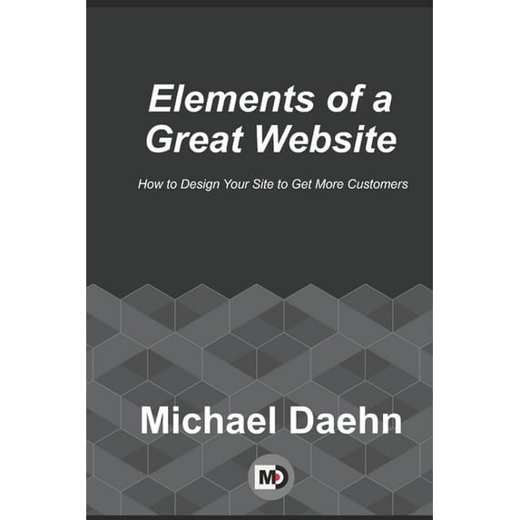Elements of a Great Website : How to Design Your Site to Get More Customers (Paperback)