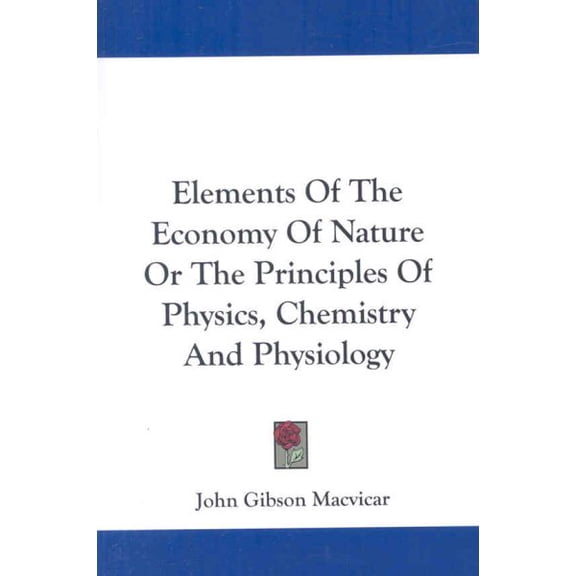 Elements of the Economy of Nature or the Principles of Physics, Chemistry and Physiology