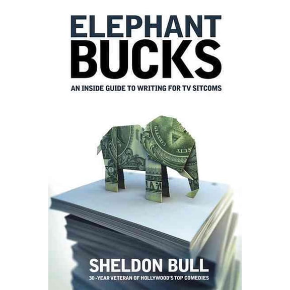 Elephant Bucks: An Insider's Guide to Writing for TV Sitcoms, (Paperback)
