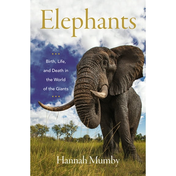 Pre-Owned Elephants: Birth, Life, and Death in the World of the Giants (Hardcover) 0062987860 9780062987860