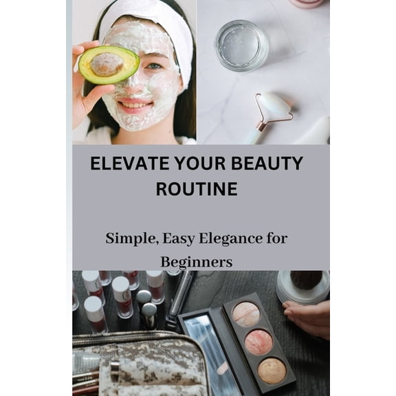 Elevate Your Beauty Routine: Simple, Easy Elegance for Beginners, (Paperback)