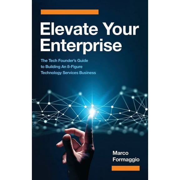 Elevate Your Enterprise: The Tech Founder's Guide to Building an 8-Figure Technology Services Business, (Paperback)