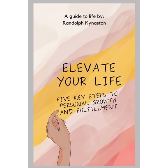 Elevate Your Life : Five Key Steps to Personal Growth and Fulfillment (Paperback)
