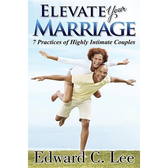 Elevate Your Marriage: 7 Practices of Highly Intimate Couples  Paperback  1626203547 9781626203549 Edward C. Lee
