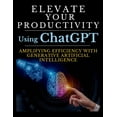 thumbnail image 1 of Elevate Your Productivity Using ChatGPT: An In-Depth Resource for Amplifying Efficiency with Generative Artificial Intel, (Paperback), 1 of 1