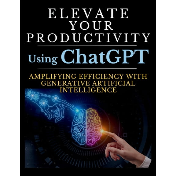 Elevate Your Productivity Using ChatGPT: An In-Depth Resource for Amplifying Efficiency with Generative Artificial Intel, (Paperback)