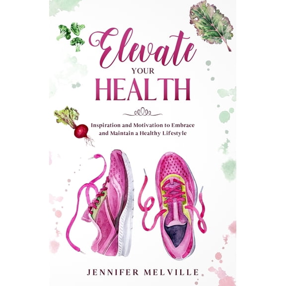 Elevated Living Elevate Your Health: Inspiration and Motivation to Embrace and Maintain a Healthy Lifestyle, Book 3, (Paperback)