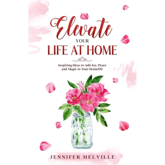 Elevated Living Elevate Your Life at Home: Inspiring Ideas to Add Joy, Peace and Magic to Your Homelife, Book 4, (Paperback)