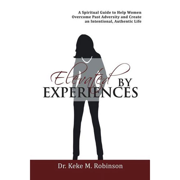 Elevated by Experiences: A Spiritual Guide to Help Women Overcome Past Adversity and Create an Intentional, Authentic Life (Paperback)
