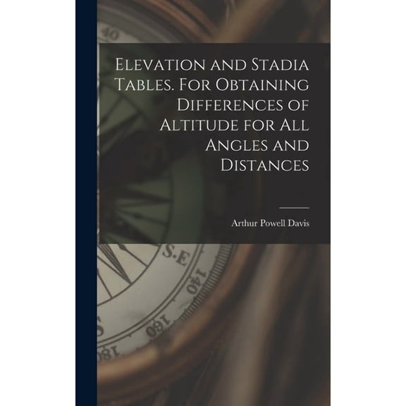 Elevation and Stadia Tables. For Obtaining Differences of Altitude for all Angles and Distances, (Hardcover)