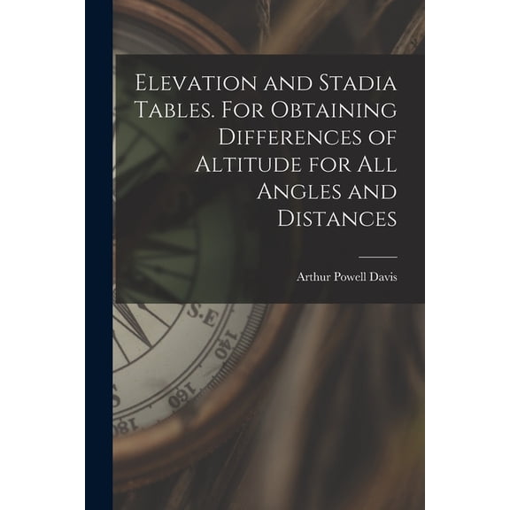 Elevation and Stadia Tables. For Obtaining Differences of Altitude for all Angles and Distances, (Paperback)