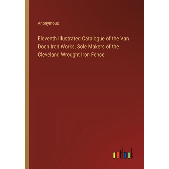 Eleventh Illustrated Catalogue of the Van Doen Iron Works, Sole Makers of the Cleveland Wrought Iron Fence (Paperback)