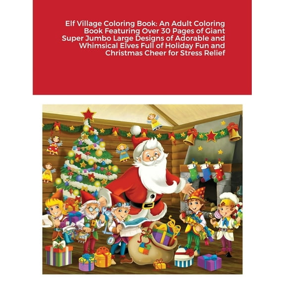Elf Village Coloring Book: An Adult Coloring Book Featuring Over 30 Pages of Giant Super Jumbo Large Designs of Adorable and Whimsical Elves Full of Holiday Fun and Christmas Cheer for Stress Relief (