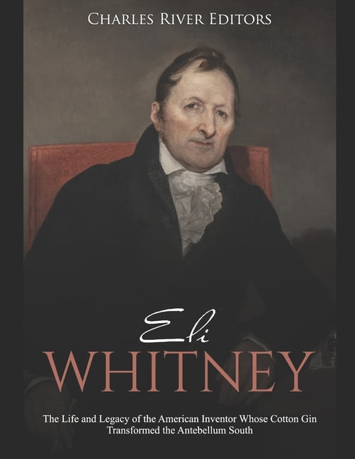 Eli Whitney: The Life and Legacy of the American Inventor Whose Cotton ...