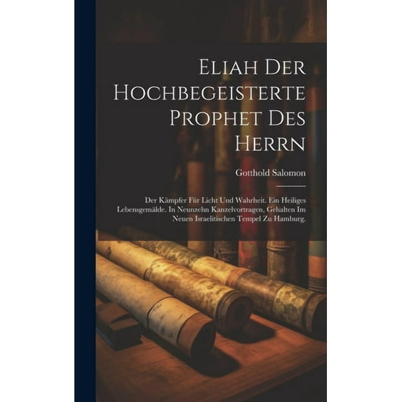 Eliah der hochbegeisterte Prophet des Herrn: Der K?mpfer f?r Licht und Wahrheit. Ein heiliges Lebensgem?lde. In Neunzehn Kanzelvortragen, gehalten im