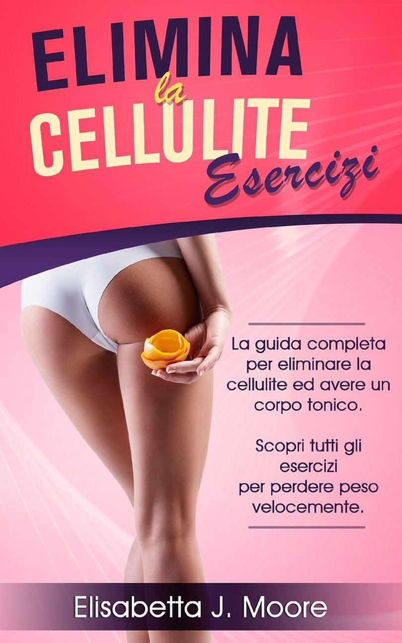 Elimina La Cellulite Esercizi: La guida completa per eliminare la cellulite ed avere un corpo tonico. Scopri tutti gli e, (Paperback)