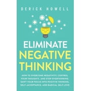 Eliminate Negative Thinking How to Overcome Negativity, Control Your Thoughts, And Stop Overthinking. Shift Your Focus , Hardcover
