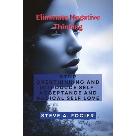 Eliminate Negative Thinking: Stop Overthinking and Introduce Self-acceptance And Radical Self Love, (Paperback)