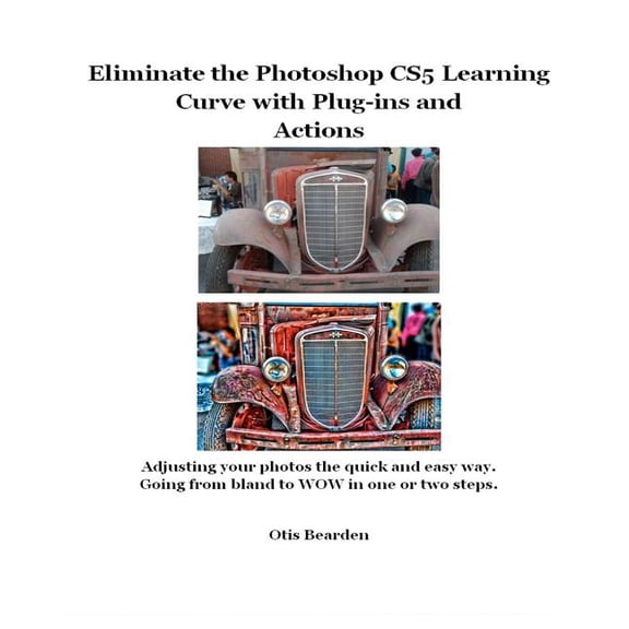 Eliminate the Photoshop CS5 Learning Curve with Plug-ins and Actions: Adjusting your photos the quick and easy way. Going from bland to WOW in one or two steps. (Paperback)