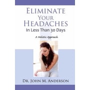 Eliminate Your Headaches in Less Than 30 Days A Holistic Approach Paperback