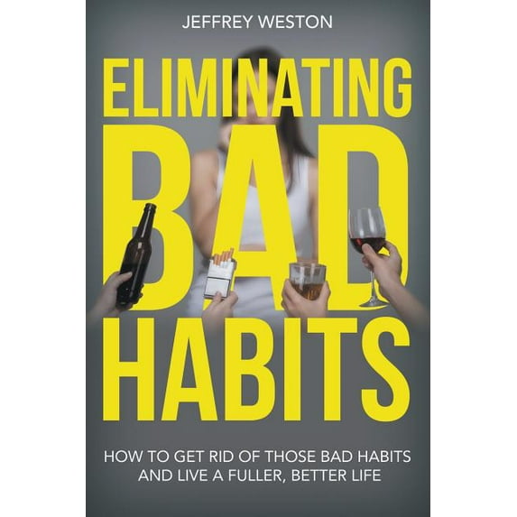 Eliminating Bad Habits: How to Get Rid of Those Bad Habits and Live a Fuller, Better Life (Paperback)